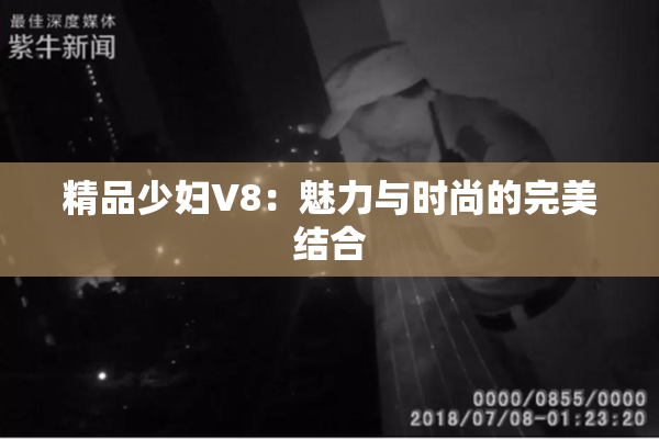 精品少妇V8：魅力与时尚的完美结合