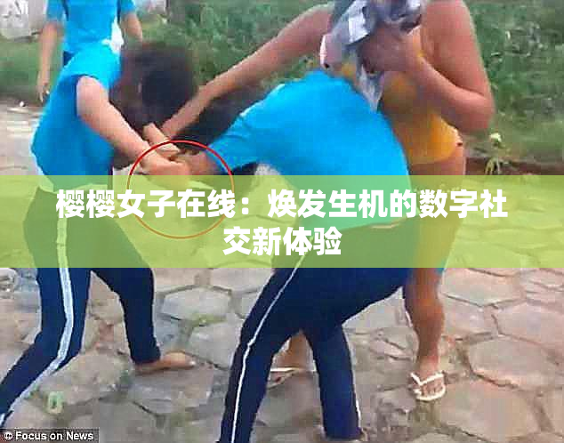 樱樱女子在线：焕发生机的数字社交新体验