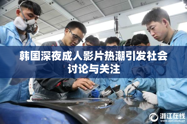 韩国深夜成人影片热潮引发社会讨论与关注