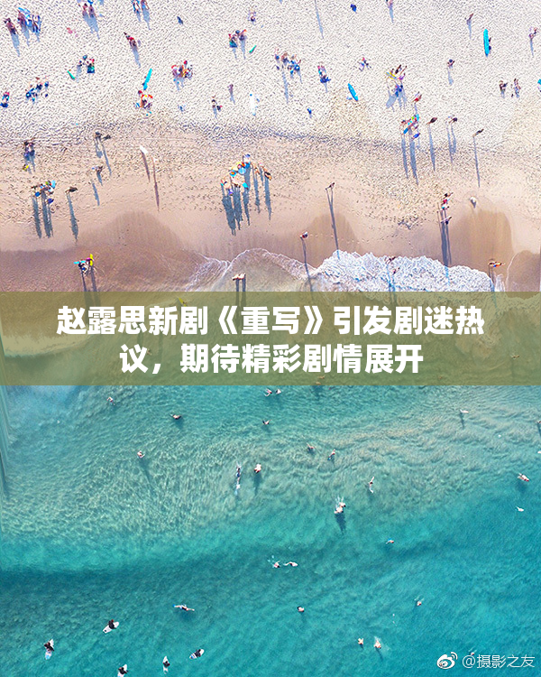 赵露思新剧《重写》引发剧迷热议，期待精彩剧情展开