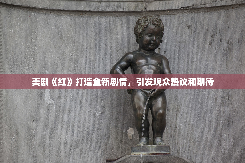 美剧《红》打造全新剧情，引发观众热议和期待