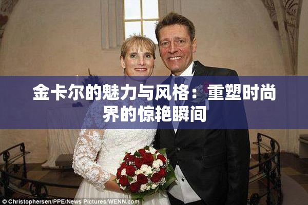 金卡尔的魅力与风格：重塑时尚界的惊艳瞬间