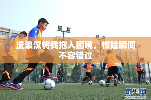 流浪汉将我拖入困境，惊险瞬间不容错过