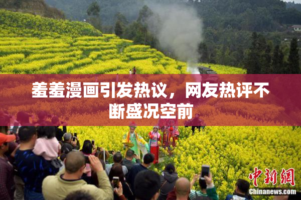 羞羞漫画引发热议，网友热评不断盛况空前