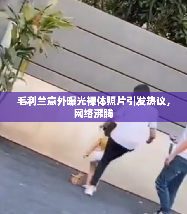毛利兰意外曝光裸体照片引发热议，网络沸腾