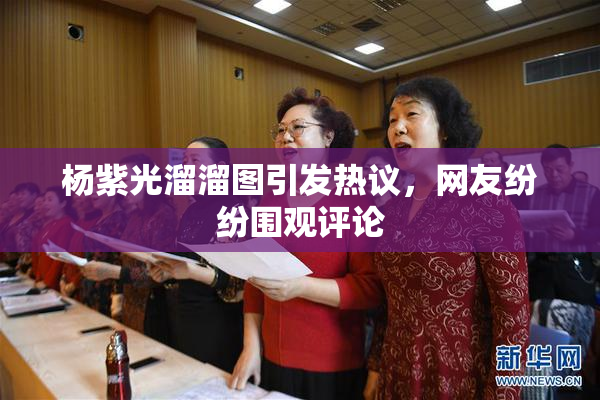 杨紫光溜溜图引发热议，网友纷纷围观评论