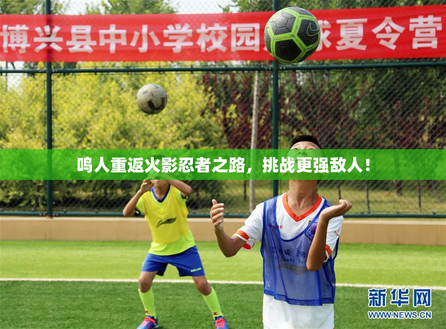 鸣人重返火影忍者之路，挑战更强敌人！