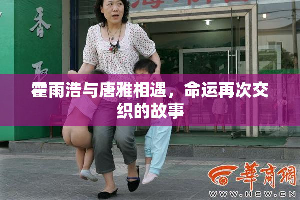 霍雨浩与唐雅相遇，命运再次交织的故事