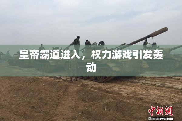 皇帝霸道进入，权力游戏引发轰动