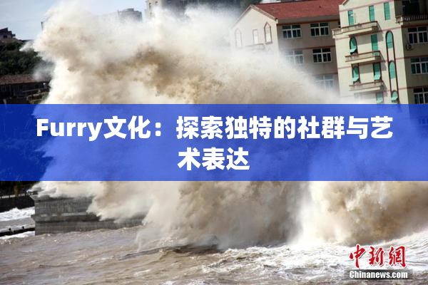 Furry文化：探索独特的社群与艺术表达