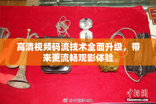 高清视频码流技术全面升级，带来更流畅观影体验