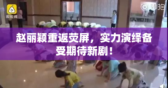 赵丽颖重返荧屏，实力演绎备受期待新剧！
