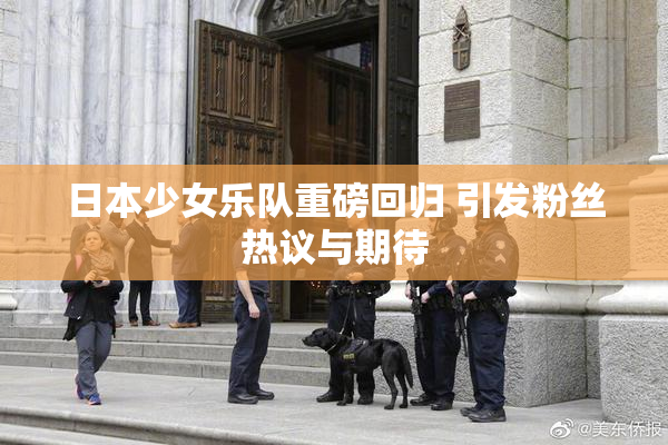 日本少女乐队重磅回归 引发粉丝热议与期待