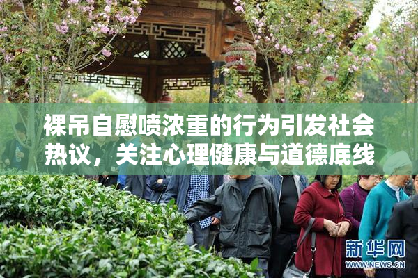 裸吊自慰喷浓重的行为引发社会热议，关注心理健康与道德底线