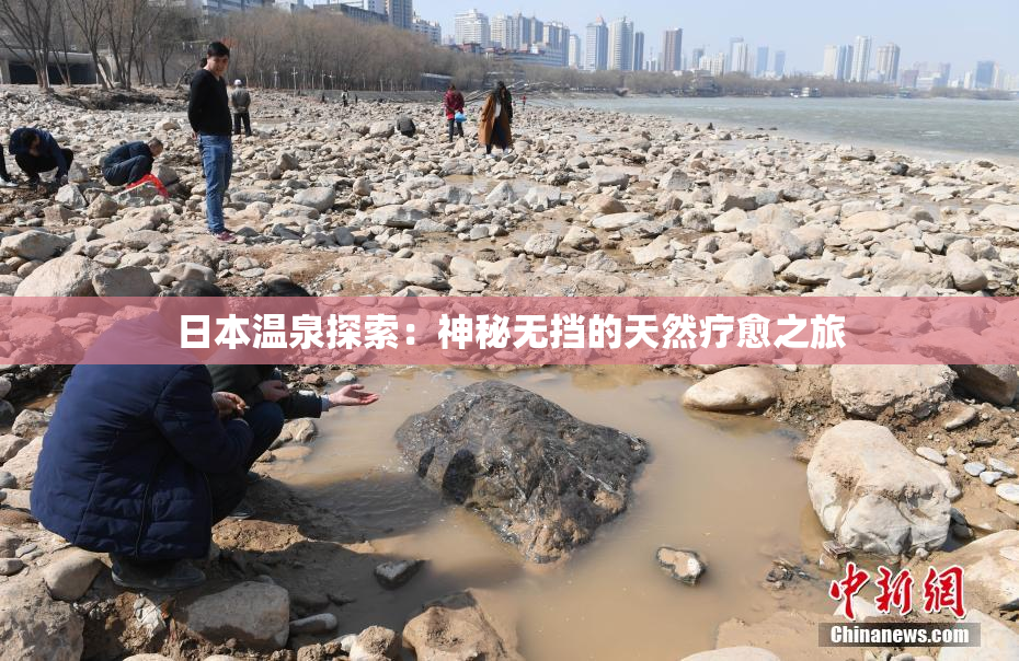 日本温泉探索：神秘无挡的天然疗愈之旅
