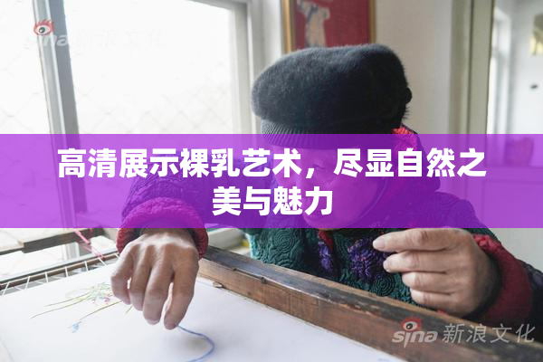 高清展示裸乳艺术，尽显自然之美与魅力