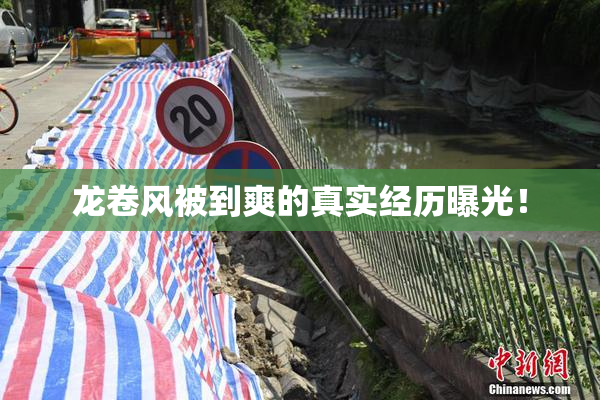 龙卷风被到爽的真实经历曝光！