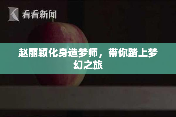 赵丽颖化身造梦师，带你踏上梦幻之旅