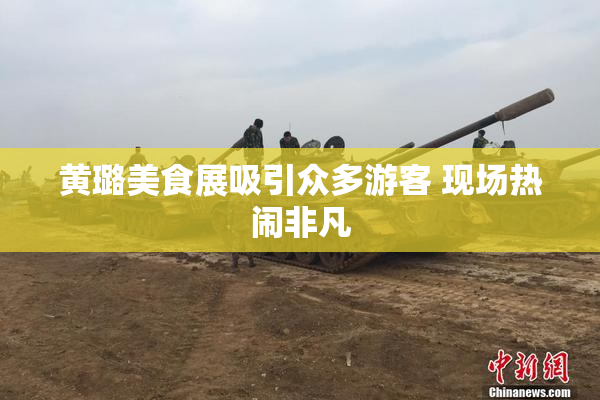 黄璐美食展吸引众多游客 现场热闹非凡