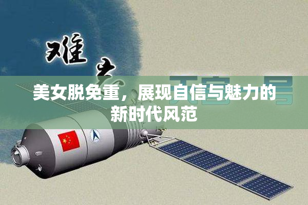 美女脱免重，展现自信与魅力的新时代风范