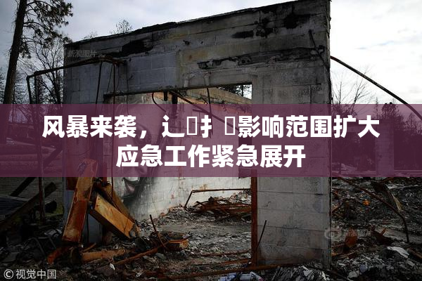 风暴来袭，辶喿扌畐影响范围扩大应急工作紧急展开