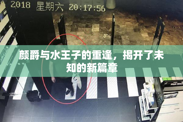 颜爵与水王子的重逢，揭开了未知的新篇章