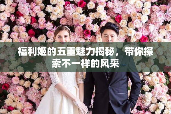 福利姬的五重魅力揭秘，带你探索不一样的风采