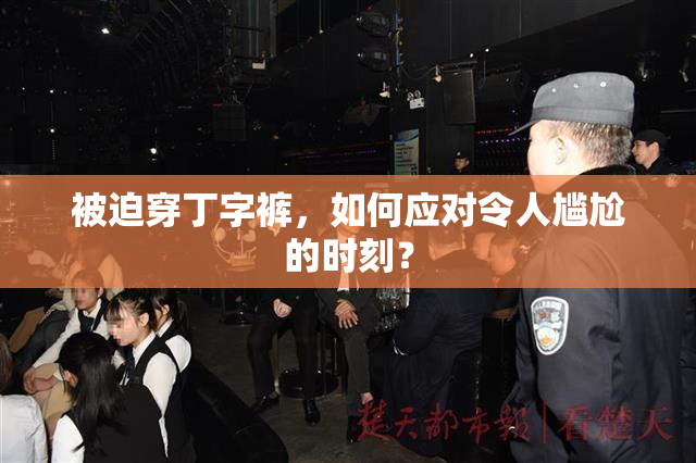 被迫穿丁字裤，如何应对令人尴尬的时刻？