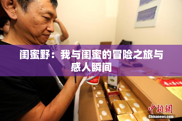 闺蜜野：我与闺蜜的冒险之旅与感人瞬间