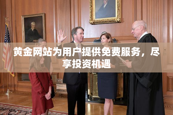 黄金网站为用户提供免费服务，尽享投资机遇
