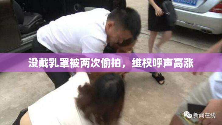 没戴乳罩被两次偷拍，维权呼声高涨