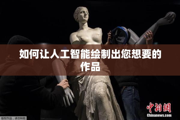 如何让人工智能绘制出您想要的作品