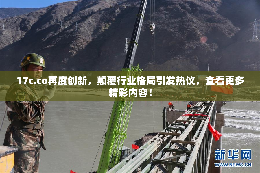 17c.co再度创新，颠覆行业格局引发热议，查看更多精彩内容！