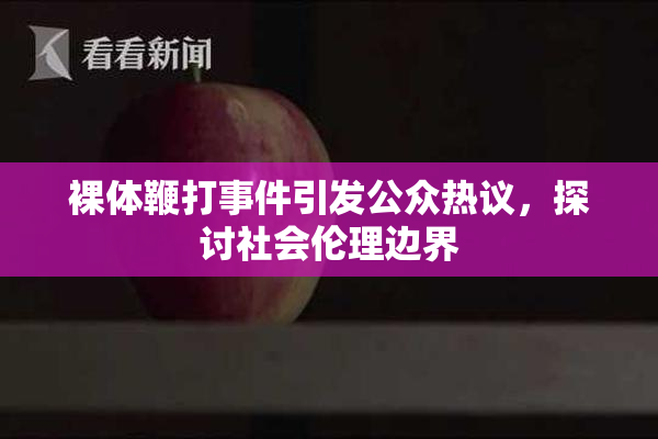 裸体鞭打事件引发公众热议，探讨社会伦理边界