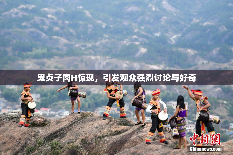 鬼贞子肉H惊现，引发观众强烈讨论与好奇