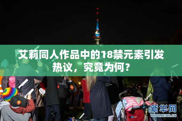 艾莉同人作品中的18禁元素引发热议，究竟为何？