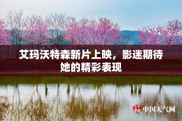 艾玛沃特森新片上映，影迷期待她的精彩表现