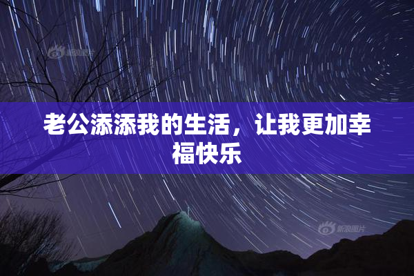 老公添添我的生活，让我更加幸福快乐
