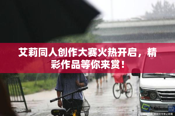 艾莉同人创作大赛火热开启，精彩作品等你来赏！