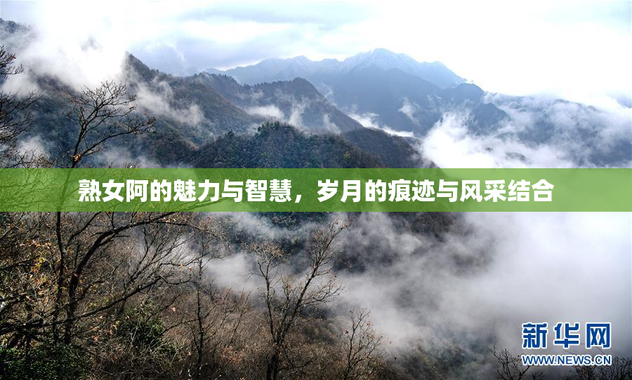 熟女阿的魅力与智慧，岁月的痕迹与风采结合