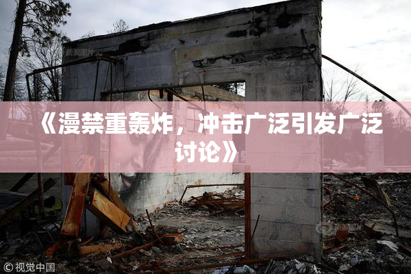 《漫禁重轰炸，冲击广泛引发广泛讨论》