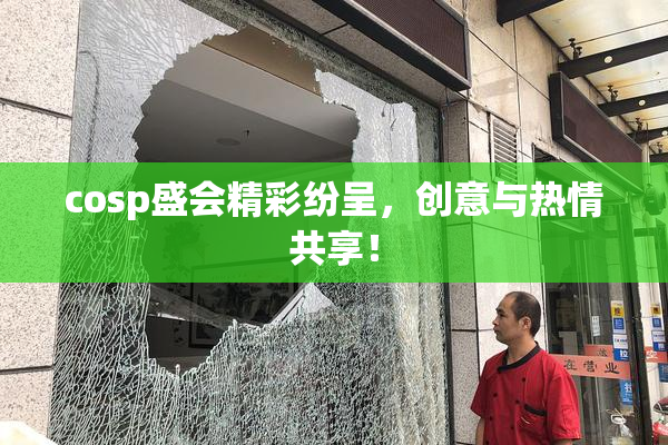 cosp盛会精彩纷呈，创意与热情共享！