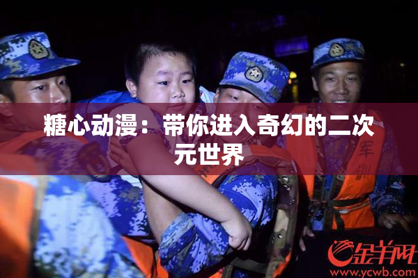 糖心动漫：带你进入奇幻的二次元世界