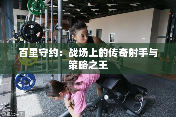 百里守约：战场上的传奇射手与策略之王