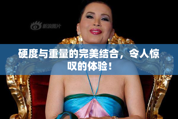 硬度与重量的完美结合，令人惊叹的体验！