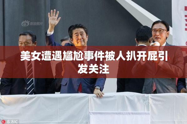 美女遭遇尴尬事件被人扒开屁引发关注