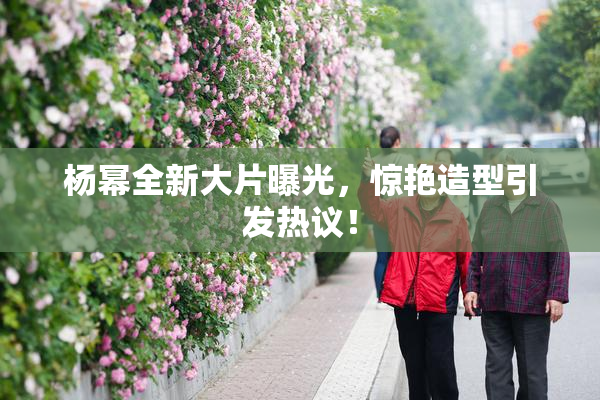 杨幂全新大片曝光，惊艳造型引发热议！