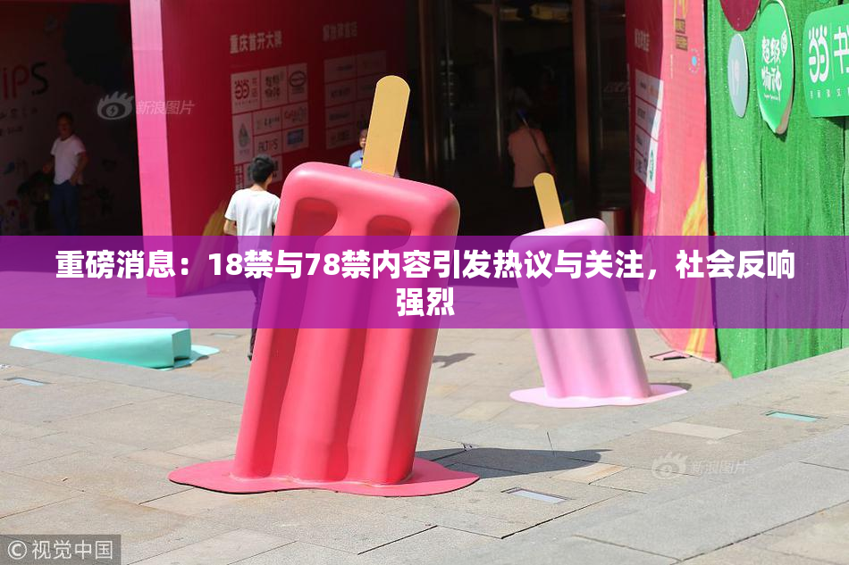 重磅消息：18禁与78禁内容引发热议与关注，社会反响强烈
