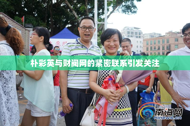 朴彩英与财阀网的紧密联系引发关注