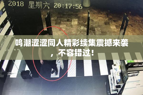 鸣潮涩涩同人精彩续集震撼来袭，不容错过！
